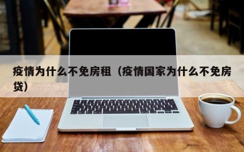 疫情为什么不免房租（疫情国家为什么不免房贷）